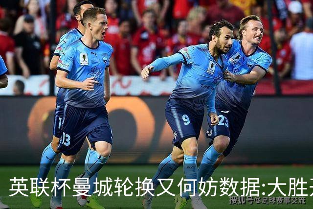 英联杯曼城轮换又何妨?数据:大胜开启卫冕征程